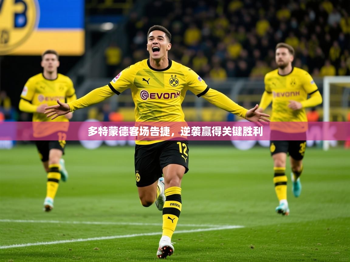 2025开云体育app官网下载地址多特蒙德客场告捷，逆袭赢得关键胜利