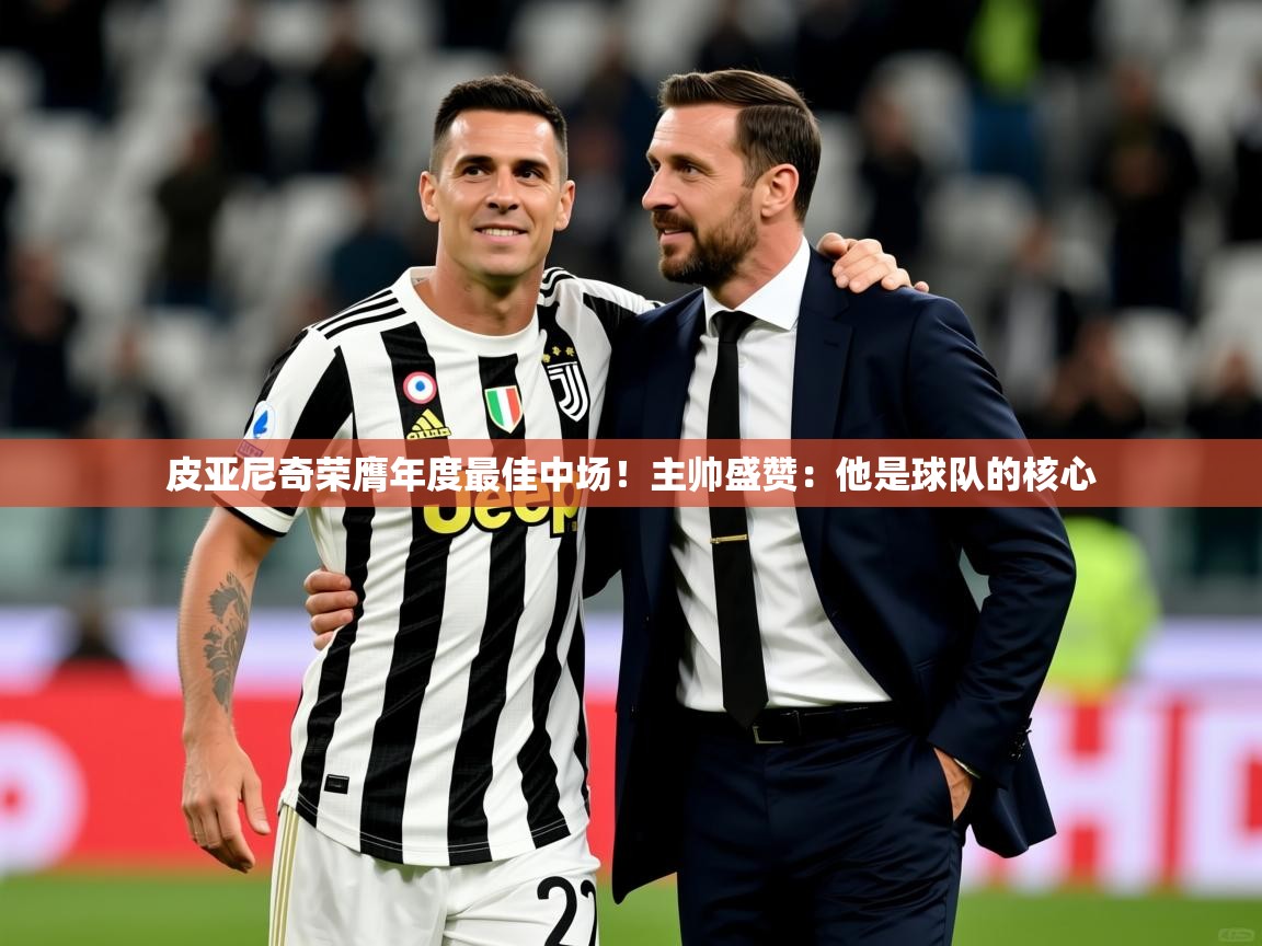 2025开云体育app优惠皮亚尼奇荣膺年度最佳中场！主帅盛赞：他是球队的核心