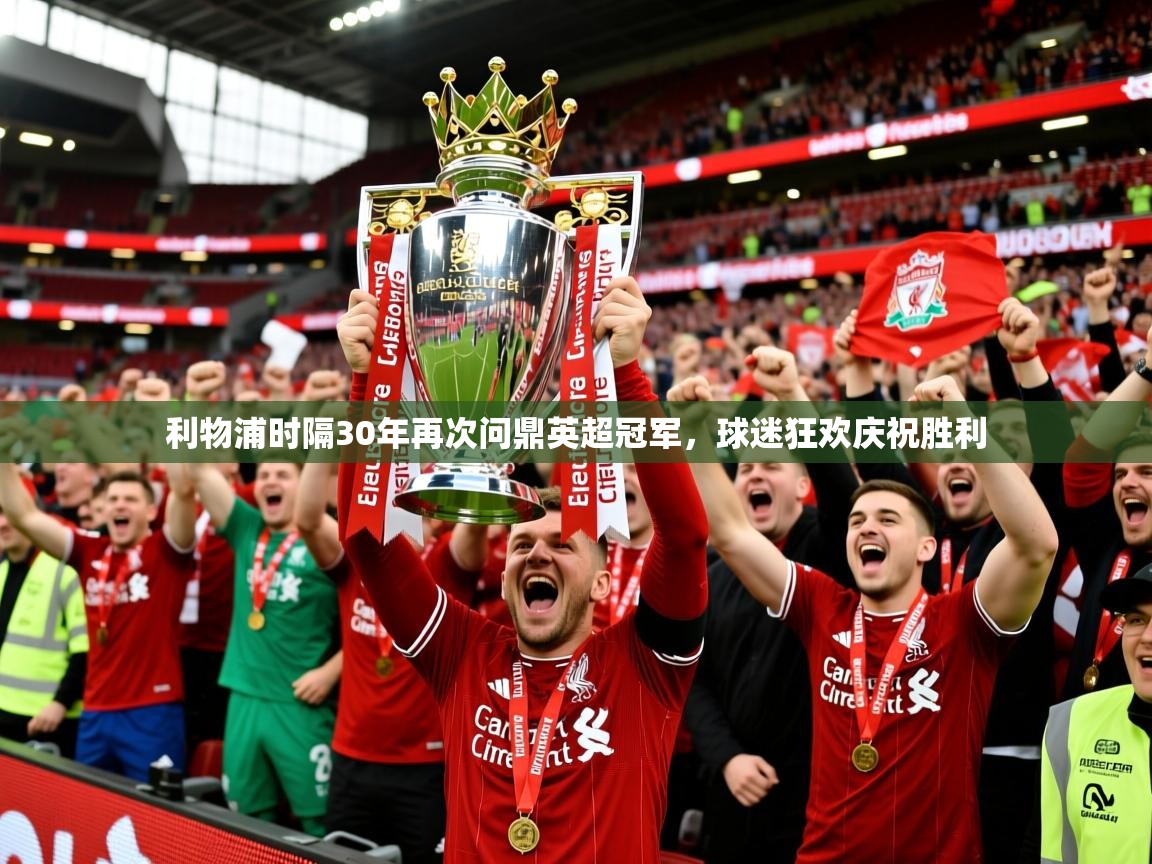 2025开云体育在线登入利物浦时隔30年再次问鼎英超冠军，球迷狂欢庆祝胜利