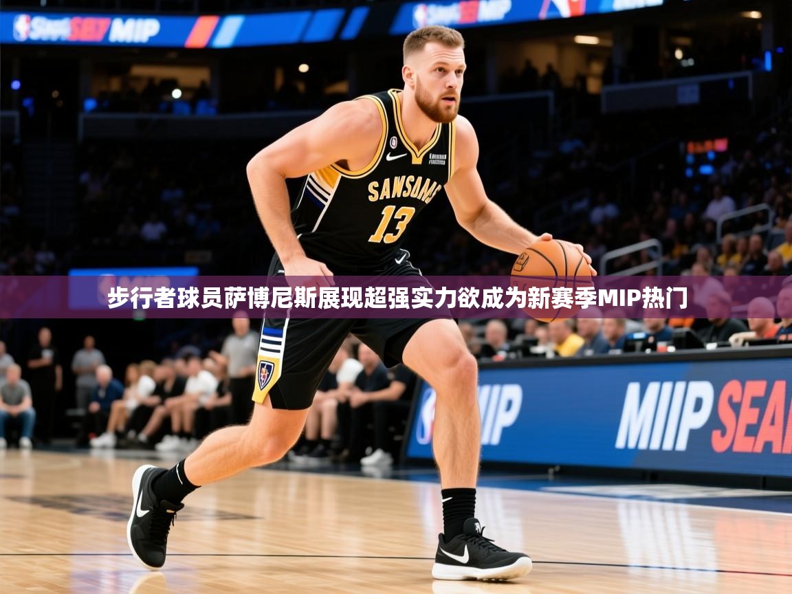 2025云开体育官网步行者球员萨博尼斯展现超强实力欲成为新赛季MIP热门