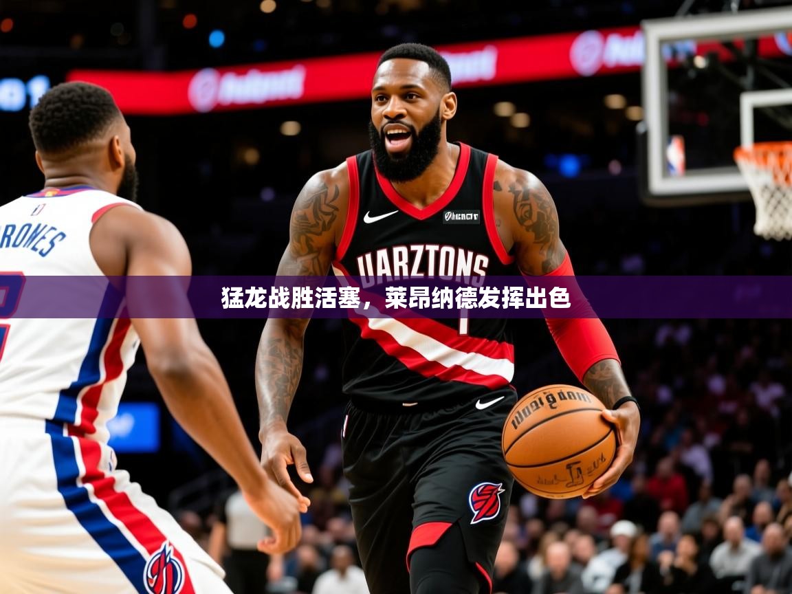 2025开云体育在线登录猛龙战胜活塞，莱昂纳德发挥出色