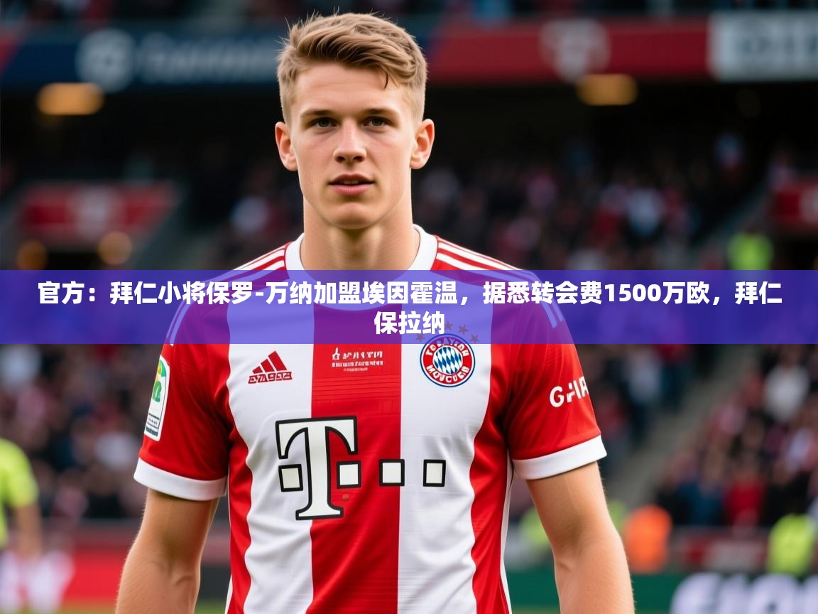2025云开体育官方网站登录官方:拜仁小将保罗-万纳加盟埃因霍温,据悉转会费1500万欧,拜仁保拉纳 第1张