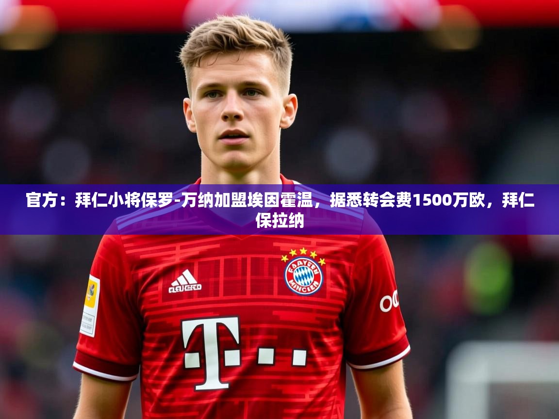 2025云开体育官方网站登录官方:拜仁小将保罗-万纳加盟埃因霍温,据悉转会费1500万欧,拜仁保拉纳 第2张