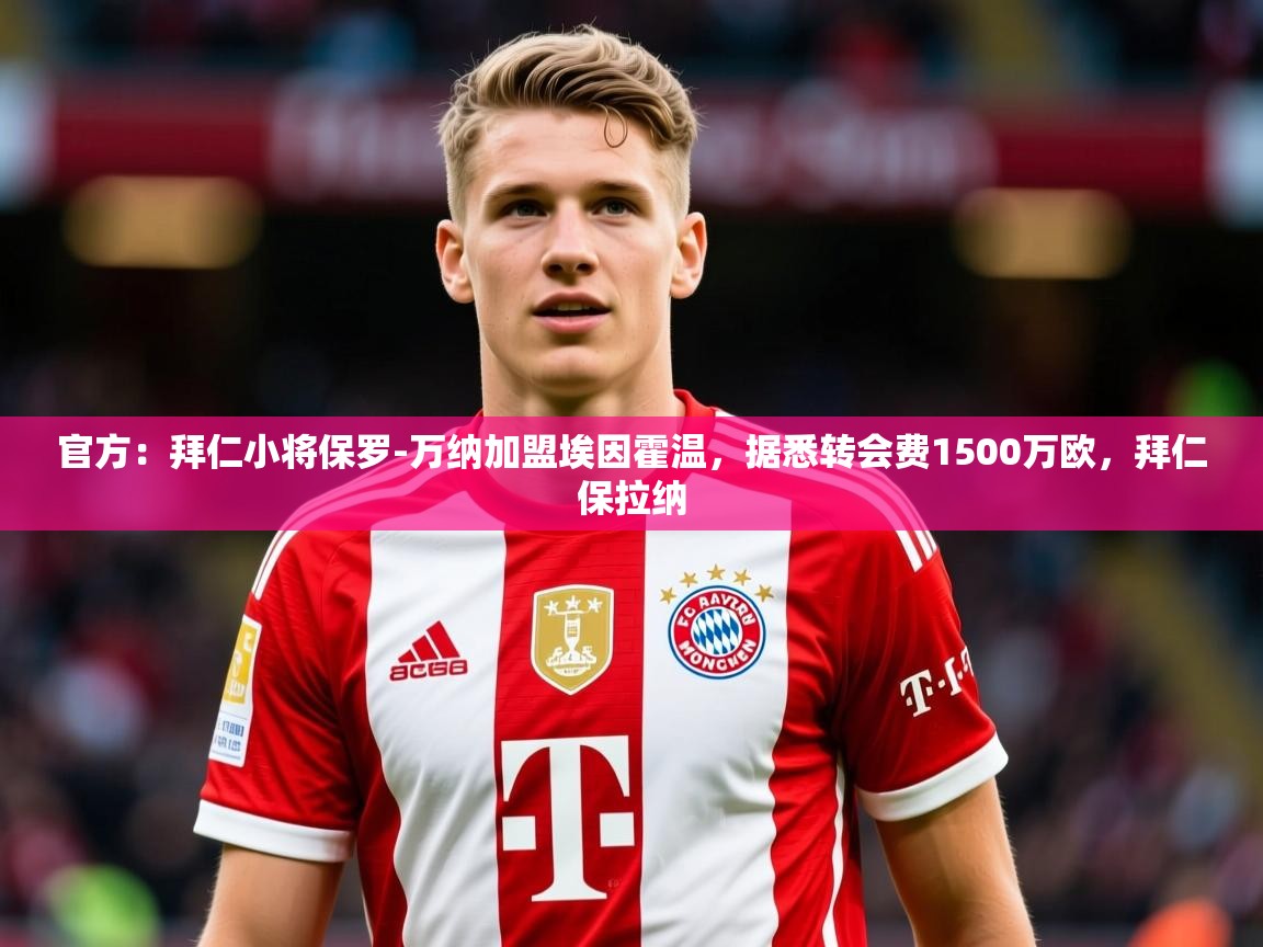 2025云开体育官方网站登录官方:拜仁小将保罗-万纳加盟埃因霍温,据悉转会费1500万欧,拜仁保拉纳 第4张