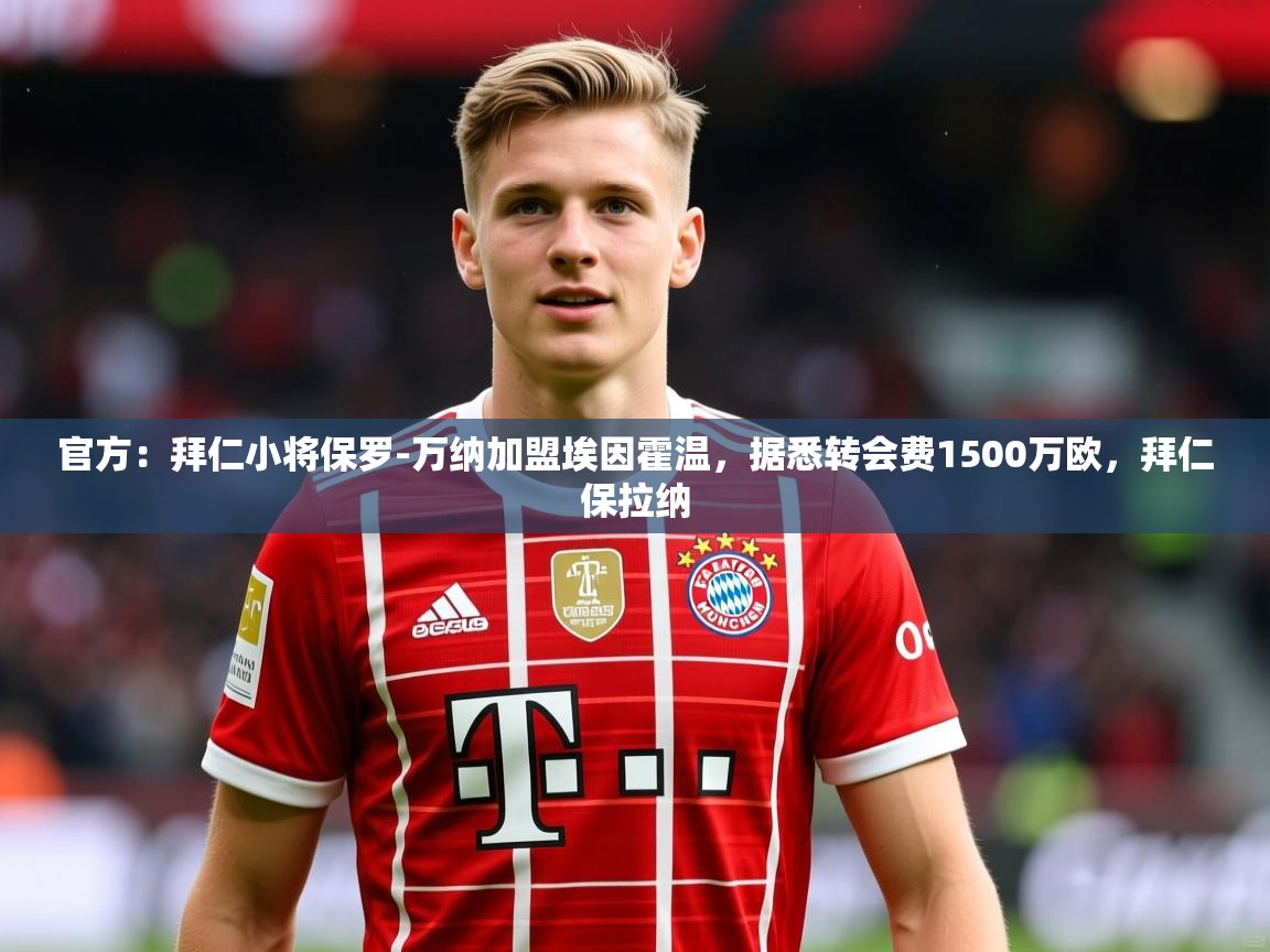 2025云开体育官方网站登录官方:拜仁小将保罗-万纳加盟埃因霍温,据悉转会费1500万欧,拜仁保拉纳 第3张