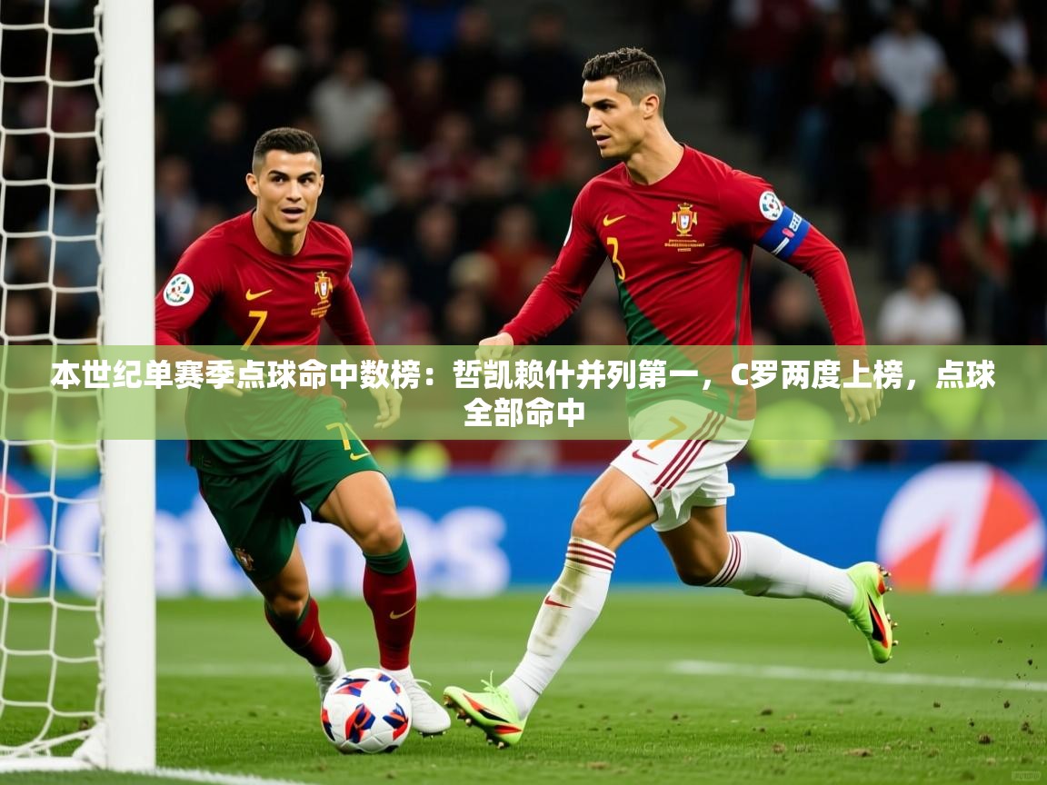 2025开云体育入口客服本世纪单赛季点球命中数榜：哲凯赖什并列第一，C罗两度上榜，点球全部命中