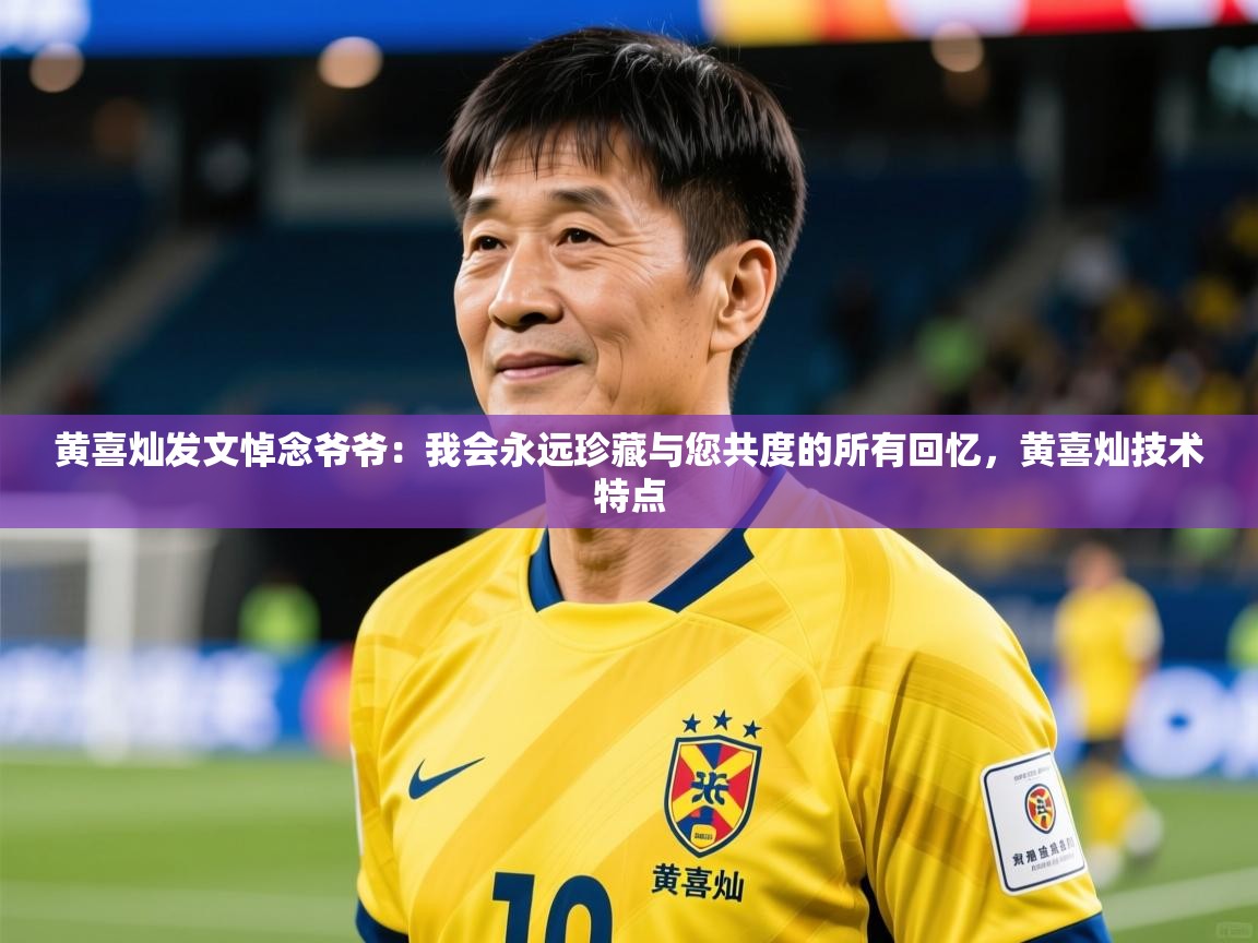 2025开云体育app下载黄喜灿发文悼念爷爷:我会永远珍藏与您共度的所有回忆,黄喜灿技术特点 第1张