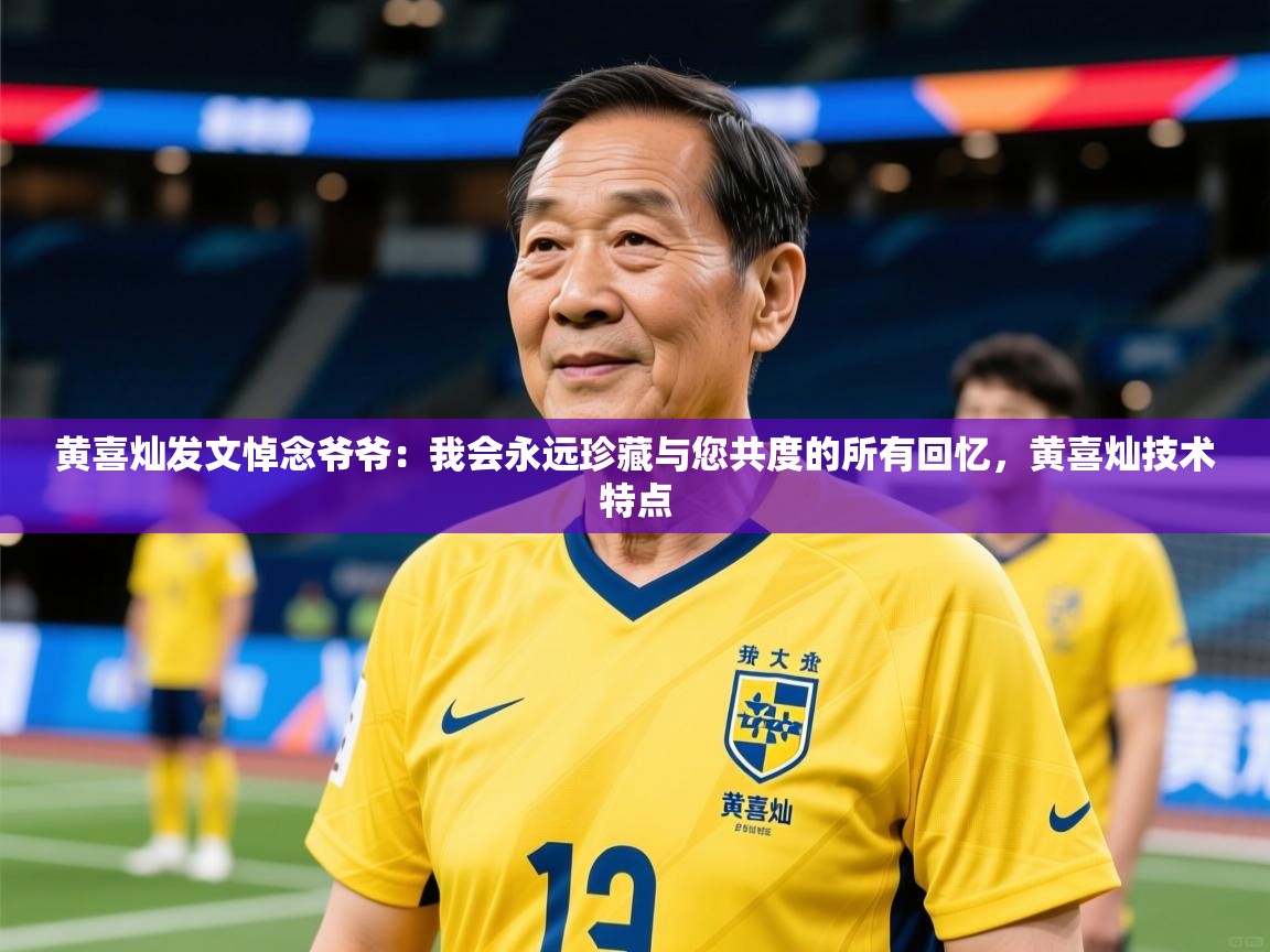 2025开云体育app下载黄喜灿发文悼念爷爷:我会永远珍藏与您共度的所有回忆,黄喜灿技术特点 第2张