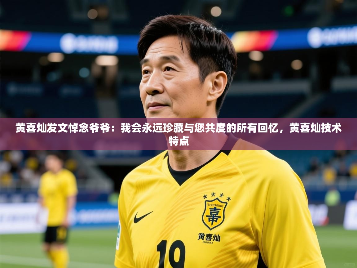 2025开云体育app下载黄喜灿发文悼念爷爷:我会永远珍藏与您共度的所有回忆,黄喜灿技术特点 第3张