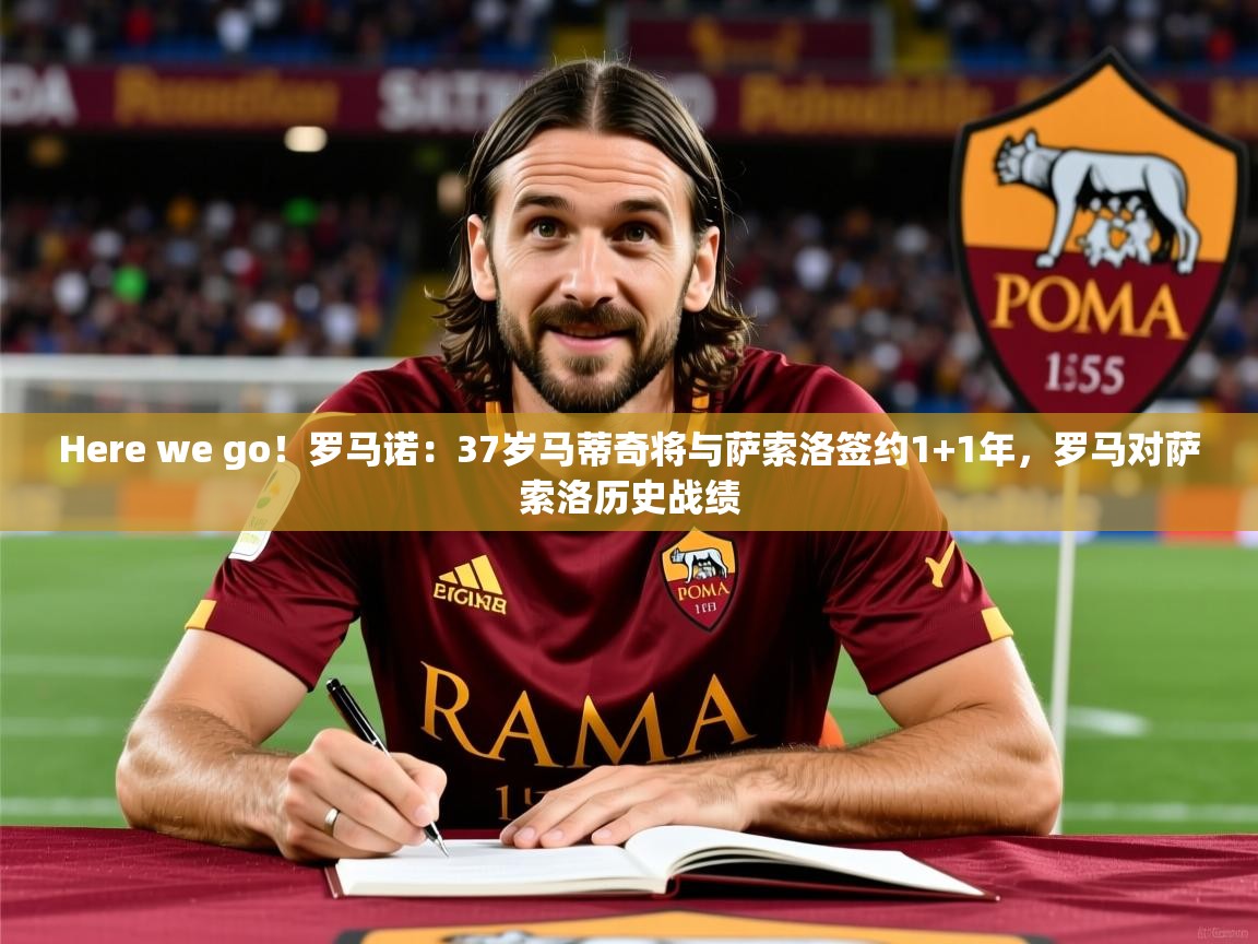 2025开云体育在线入口Here we go！罗马诺：37岁马蒂奇将与萨索洛签约1+1年，罗马对萨索洛历史战绩