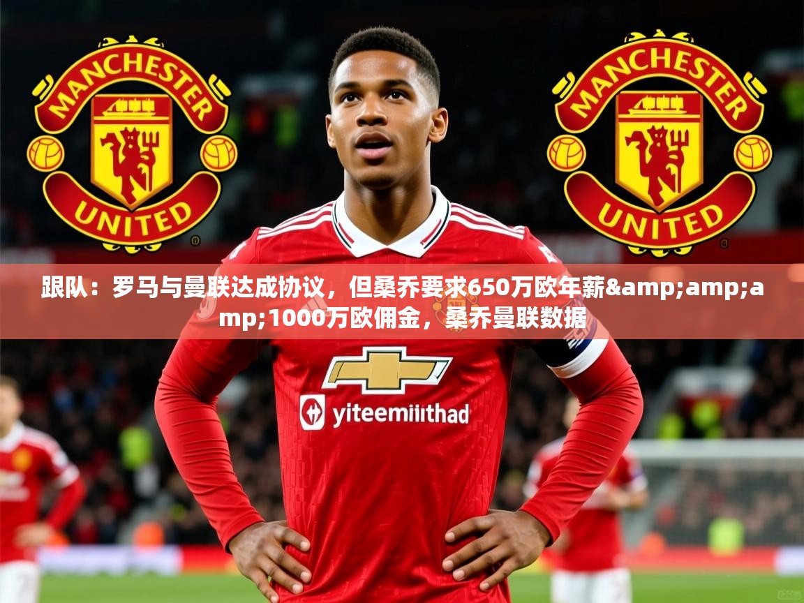 2025开云体育app投诉跟队：罗马与曼联达成协议，但桑乔要求650万欧年薪&amp;amp;1000万欧佣金，桑乔曼联数据