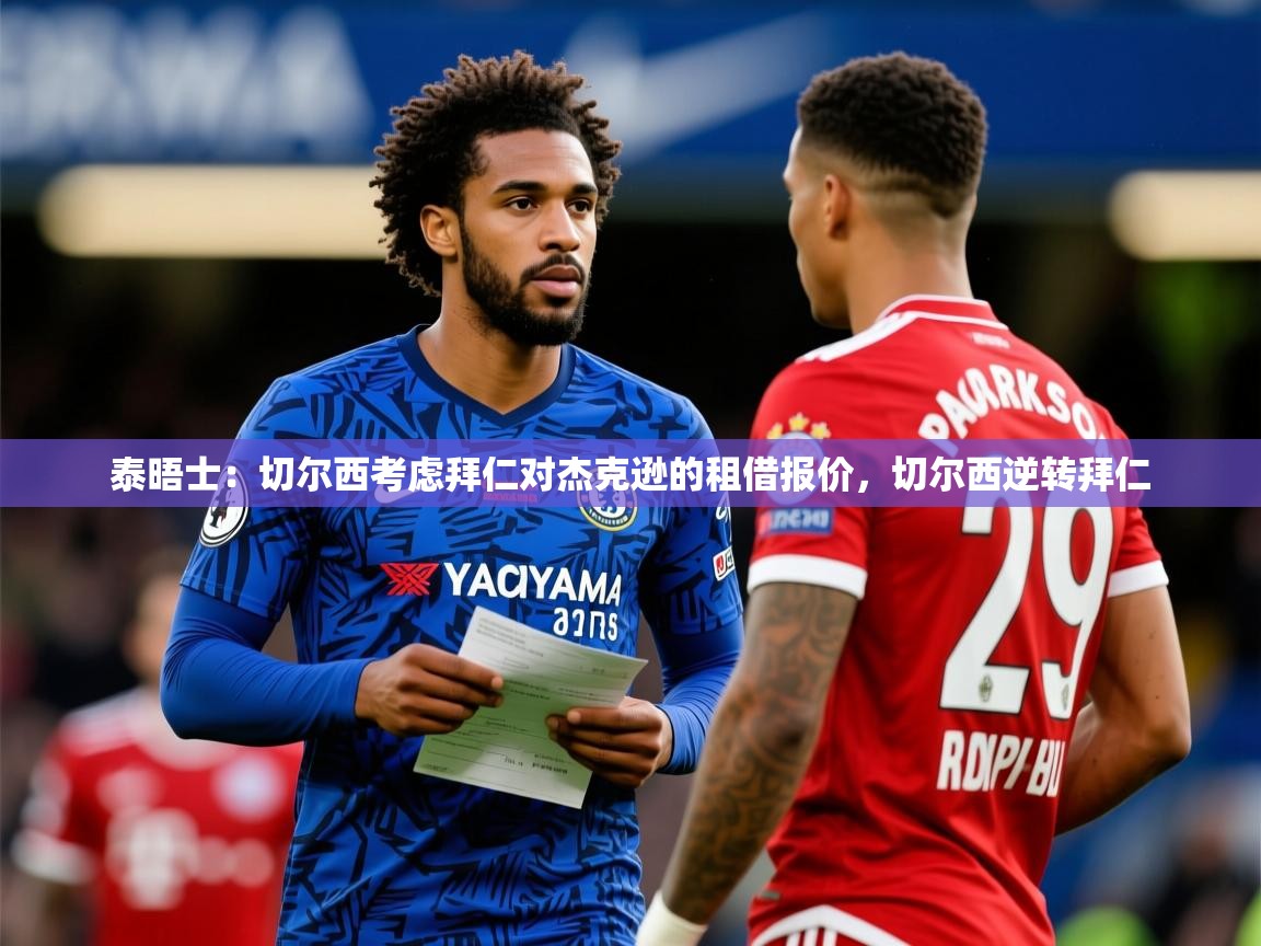 2025开云体育app官网下载地址泰晤士：切尔西考虑拜仁对杰克逊的租借报价，切尔西逆转拜仁  第1张