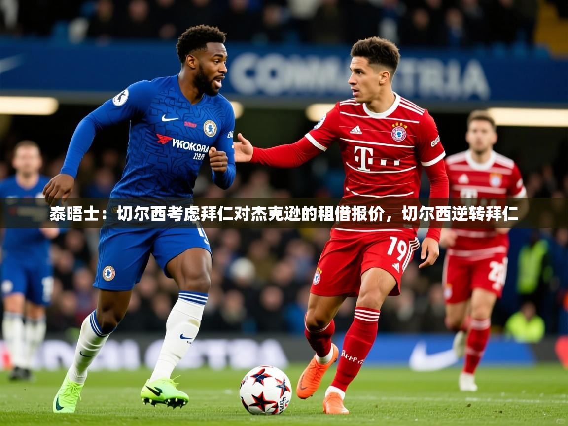 2025开云体育app官网下载地址泰晤士：切尔西考虑拜仁对杰克逊的租借报价，切尔西逆转拜仁  第2张