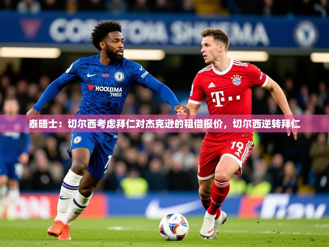 2025开云体育app官网下载地址泰晤士：切尔西考虑拜仁对杰克逊的租借报价，切尔西逆转拜仁  第4张