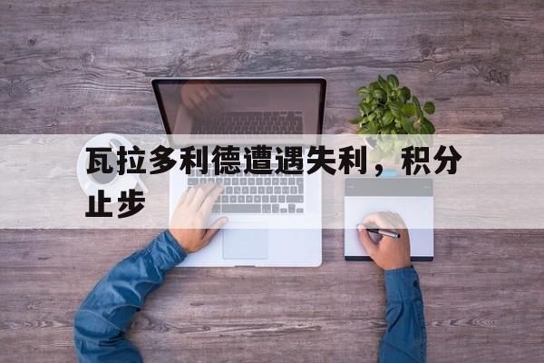 开云体育官网app-关于瓦拉多利德遭遇失利，积分止步的信息